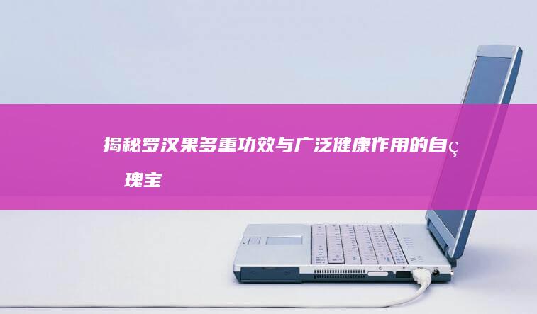 揭秘罗汉果：多重功效与广泛健康作用的自然瑰宝